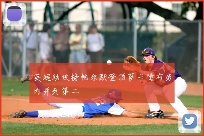 英超助攻榜帕尔默登顶萨卡德布劳内并列第二