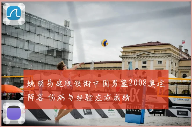 姚明易建联领衔中国男篮2008奥运阵容 伤病与经验左右成绩