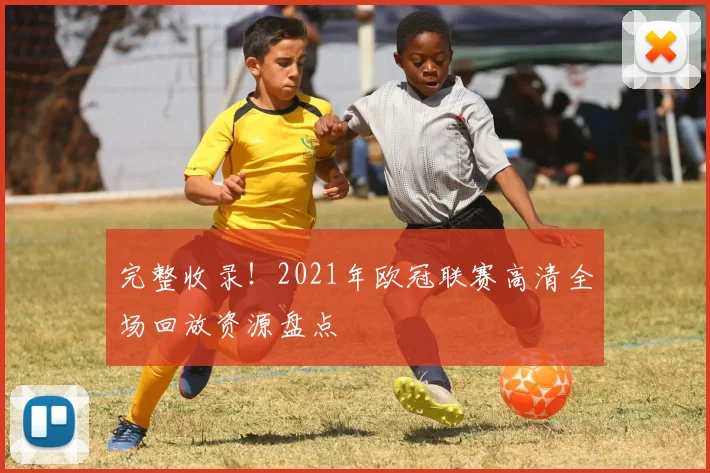 完整收录！2021年欧冠联赛高清全场回放资源盘点