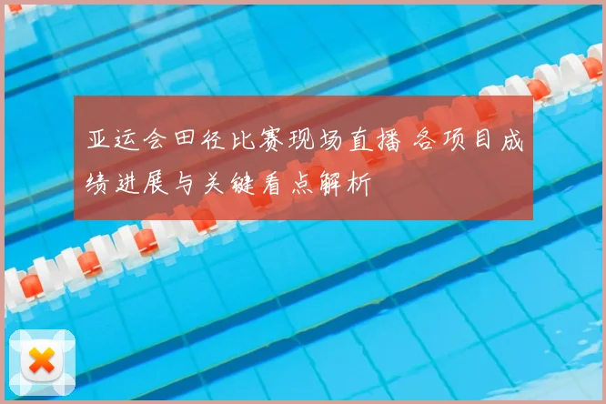 亚运会田径比赛现场直播 各项目成绩进展与关键看点解析