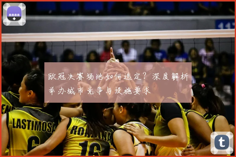 欧冠决赛场地如何选定？深度解析举办城市竞争与设施要求