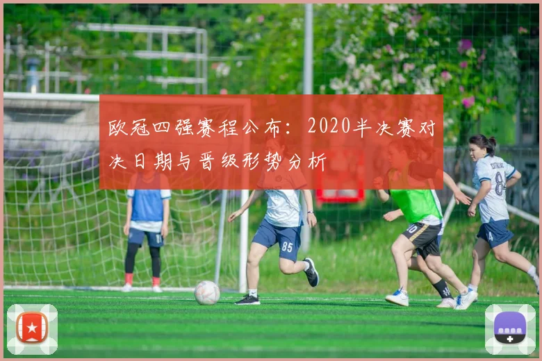 欧冠四强赛程公布：2020半决赛对决日期与晋级形势分析