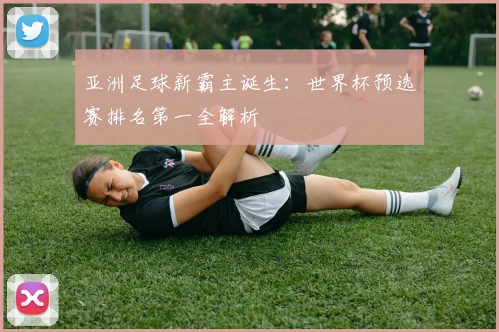 亚洲足球新霸主诞生：世界杯预选赛排名第一全解析