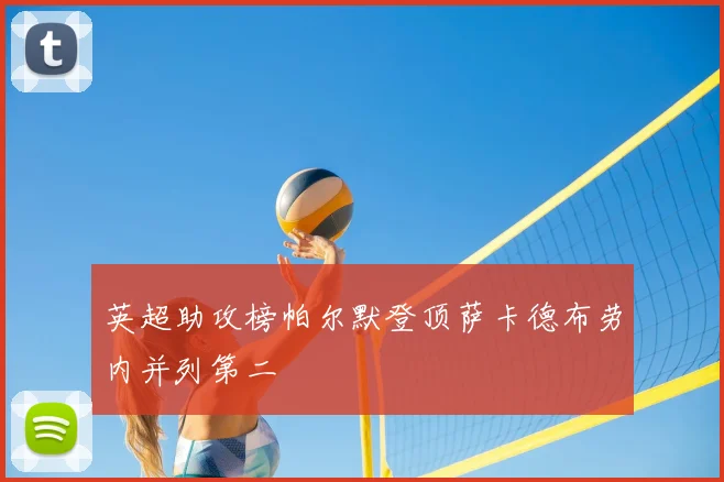 英超助攻榜帕尔默登顶萨卡德布劳内并列第二