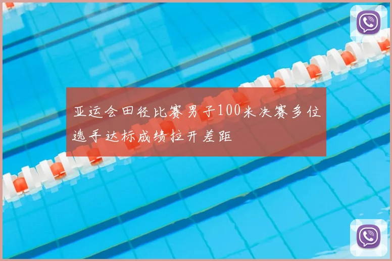 亚运会田径比赛男子100米决赛多位选手达标成绩拉开差距