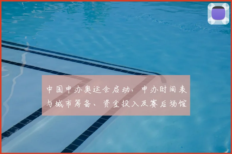 中国申办奥运会启动，申办时间表与城市筹备、资金投入及赛后场馆利用分析